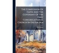 The Confession Of Faith And The Covenant Of The First Congregational Church In Exeter, N.h