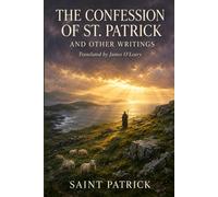 THE CONFESSION OF ST. PATRICK AND OTHER WRITINGS: The Confession of St. Patrick · St. Patrick's Epistle to Coroticus · St. Fiech's Metrical Life of St. Patrick · Tripartite Life: Parts I, II & III