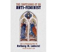 The Confessions Of An Anti-Feminist: The Autobiography Of Anthony M. Ludovici