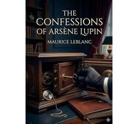 The Confessions of Arsène Lupin: by Maurice Leblanc