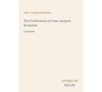 The Confessions of Jean Jacques Rousseau: Complete