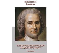 THE CONFESSIONS OF JEAN JACQUES ROUSSEAU: Complete