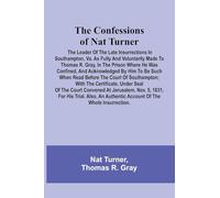 The Confessions of Nat Turner; The Leader of the Late Insurrections in Southampton, Va. As Fully and Voluntarily Made to Thomas R. Gray, in the Prison ... Before the Court of Southampton; With the