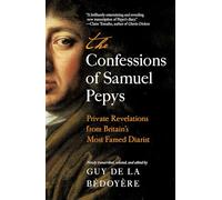 The Confessions of Samuel Pepys: Private Revelations from Britain's Most Famed Diarist
