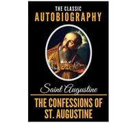 The Confessions Of St. Augustine - The Classic Autobiography