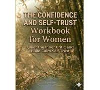 The Confidence and Self-Trust Workbook for Women: Stop Doubting Yourself, Quiet the Inner Critic, and Rebuild Unshakable Self-Belief