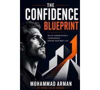 The Confidence Blueprint: Build Unbreakable Confidence, Master Communication Skills, and Create a Stronger Self-Image for Success in Life and Work