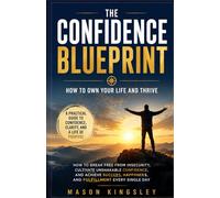 The Confidence Blueprint How to Own Your Life and Thrive: How to Break Free from Insecurity, Cultivate Unshakable Confidence, and Achieve Success, Happiness, and Fulfillment Every Single Day