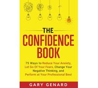 The Confidence Book: 75 Ways to Reduce Your Anxiety, Let Go Of Your Fears, Change Your Negative Thinking, and Perform at Your Professional Best