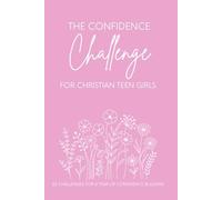 The Confidence Challenge for Christian Teen Girls: 52 challenges for a year of CONFIDENCE BUILDING
