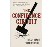 The Confidence Circuit: Rewire Your Brain for Unshakeable Self-Belief, One Action at a Time