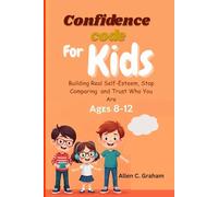 The Confidence Code For Kids (Ages 8-12): Build Real Self-esteem, Stop Comparing, and Trust Who You Are