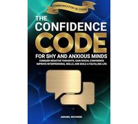 The Confidence Code For Shy and Anxious Minds: Conquer Negative Thoughts, Gain Social Confidence, Improve Interpersonal Skills, and Build a Fulfilling Life