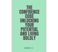 The Confidence Code Unlocking Your Potential and Living Boldly: Discover the Science and Secrets Behind Unshakable Self-Belief