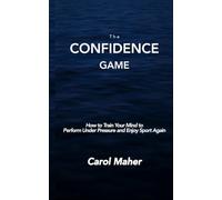 The Confidence Game: How to Train Your Mind to Perform Under Pressure and Enjoy Sport Again
