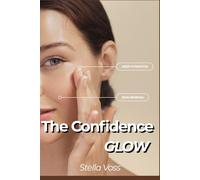 THE CONFIDENCE GLOW: Natural Beauty Secrets to Enhance Your Appearance, Boost Your Confidence, and Feel Effortlessly Attractive Every Day