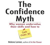 The Confidence Myth: Why Women Undervalue Their Skills, and How to Get Over It