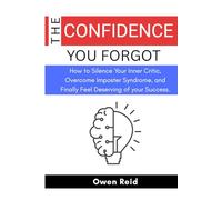 The confidence you forgot: How to Silence Your Inner Critic, Overcome Imposter Syndrome, and Finally Feel Deserving of your Success.