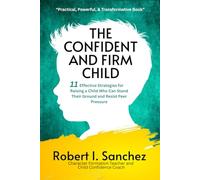 The Confident and Firm Child: 11 Effective Strategies for Raising a Child Who Can Stand Their Ground and Resist Peer Pressure