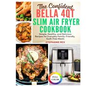 The Confident Bella 4Qt Slim Air Fryer Cookbook: Simple, Healthy and Delicious Recipes for Everyday Family-Friendly, Guilt-Free Meals