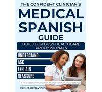 The Confident Clinician’s Medical Spanish Guide: The Complete Real-World Communication System for Healthcare Professionals to Understand Patients, Speak with Confidence & Deliver Compassionate Care