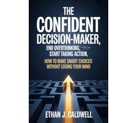 The Confident Decision-Maker: End Overthinking, Start Taking Action: How to Make Smart Choices Without Losing Your Mind i go with this