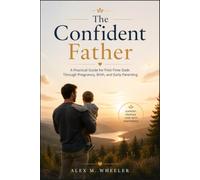 The Confident Father: A Practical Guide for First-Time Dads Through Pregnancy, Birth, and Early Parenting