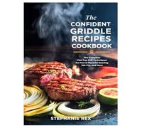 The Confident Griddle Recipes Cookbook: The Complete Flat-Top Grill Techniques for Fast & Flavorful Searing, Stir-Fry, and More