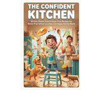The Confident Kitchen: 50 Easy Gluten-Free & Sugar-Free Recipes for Stress-Free School Lunches and Happy Family Meals