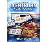 The confident lightburn user guide: Beginners manual to laser design and projects