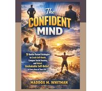 The Confident Mind: 9 Battle-Tested Strategies to Crush Self-Doubt, Conquer Social Anxiety, and Unlock Unshakable Self-Belief in Every Area of Your Life
