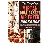 The Confident Mirtan Dual Basket Air Fryer Cookbook: 100+ Quick & Easy Tested Recipes for Busy People Who Want Family-Size Meals Fast