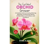 THE CONFIDENT ORCHID GROWER: A Complete Guide to Growing, Watering, Repotting, and Blooming Vibrant Orchids Indoors and Outdoors with Confidence