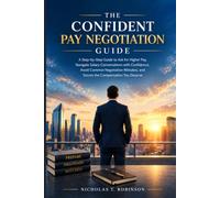 The Confident Pay Negotiation Guide: A Step-by-Step Guide to Ask for Higher Pay,Navigate Salary Conversations with Confidence,Avoid Common Negotiation Mistakes,and Secure the Compensation You Deserve