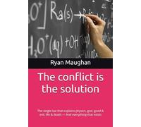 The conflict is the solution: The single law that explains physics, god, good & evil, life & death - And everything that exists