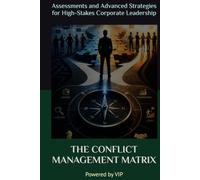 THE CONFLICT MANAGEMENT MATRIX: Assessments and Advanced Strategies for High-Stakes Corporate Leadership