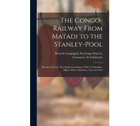The Congo-Railway From Matadi To The Stanley-Pool: Results Of Survey. First Draft, Conclusions, With 24 Schedules, Maps.--Plans.--Estimates.--Several