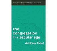 The Congregation in a Secular Age Keeping Sacred Time against the Speed of Modern Life by Andrew Root Andrew Root (Auteur)