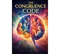 The Congruence Code: How the Brain and Body Process Authentic Interaction: Unlocking the brain's hidden signals to build trust, resolve conflict, and lead with authenticity.