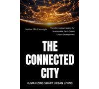 The Connected City: Humanizing Smart Urban Living: Transformative Insights for Sustainable, Tech-Driven Urban Development