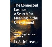 The Connected Cosmos: A Search For Meaning In The Unexplained: Ufos, Bigfoot, And Beyond