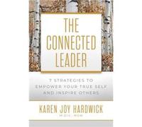 The Connected Leader: 7 Strategies To Empower Your True Self And Inspire Others
