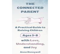 The Connected Parent: A Practical Guide to Raising Children Ages 5-8 with Love, Understanding, and Joy: How to Build Beautiful Connection With Your Child | Book with Worksheets