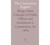 The Connecticut Register: Being a State Calendar of Public Offices and Institutions in Connecticut, for 1854