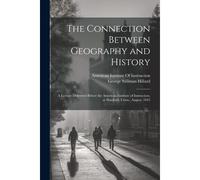 The Connection Between Geography And History: A Lecture Delivered Before The American Institute Of Instruction, At Hartford, Conn., August, 1845