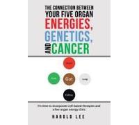 The Connection Between Your Five Organ Energies, Genetics, And Cancer: It's Time To Incorporate Cell-Based Therapies And A Five-Organ Energy Clinic