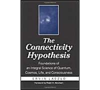 The Connectivity Hypothesis - Foundations Of An Integral Science Of Quantum, Cosmos, Life Et Consciousness