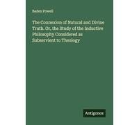 The Connexion of Natural and Divine Truth. Or, the Study of the Inductive Philosophy Considered as Subservient to Theology