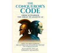 The Conqueror’s Code: From Alexander the Great to Agentic AI: How the Bold Harness Breakthrough Technology Before the World Is Ready