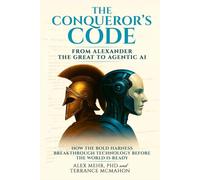 The Conqueror’s Code: From Alexander the Great to Agentic AI: How the Bold Harness Breakthrough Technology Before the World Is Ready